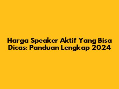 Harga Speaker Aktif Yang Bisa Dicas: Panduan Lengkap 2024