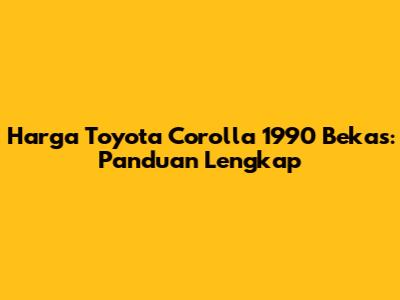 Harga Toyota Corolla 1990 Bekas: Panduan Lengkap