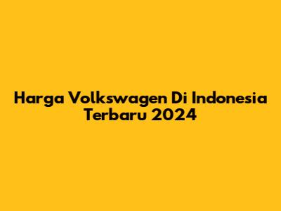 Harga Volkswagen Di Indonesia Terbaru 2024