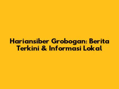 Hariansiber Grobogan: Berita Terkini & Informasi Lokal