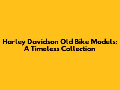 Harley Davidson Old Bike Models: A Timeless Collection