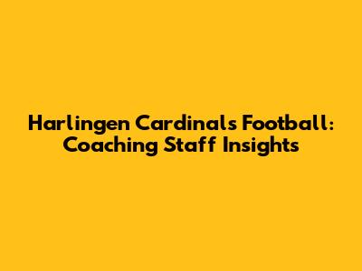 Harlingen Cardinals Football: Coaching Staff Insights