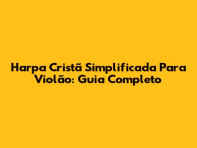 Harpa Cristã Simplificada Para Violão: Guia Completo
