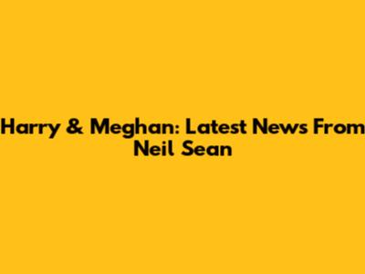 Harry & Meghan: Latest News From Neil Sean