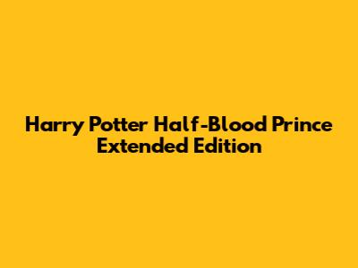 Harry Potter Half-Blood Prince Extended Edition
