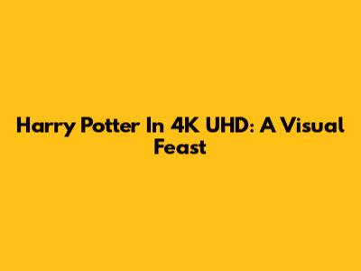 Harry Potter In 4K UHD: A Visual Feast