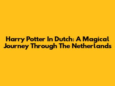 Harry Potter In Dutch: A Magical Journey Through The Netherlands