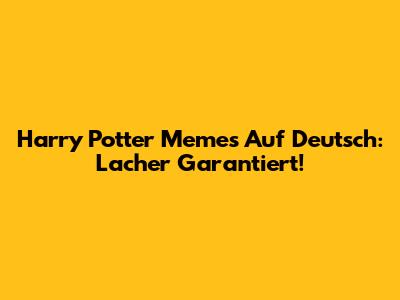 Harry Potter Memes Auf Deutsch: Lacher Garantiert!