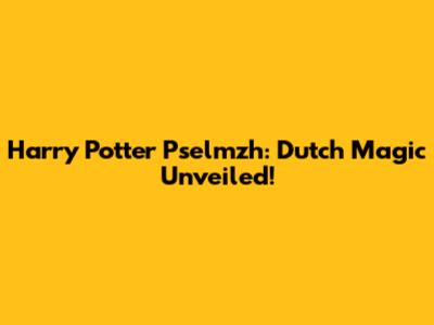 Harry Potter Pselmzh: Dutch Magic Unveiled!