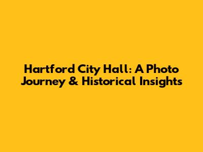 Hartford City Hall: A Photo Journey & Historical Insights