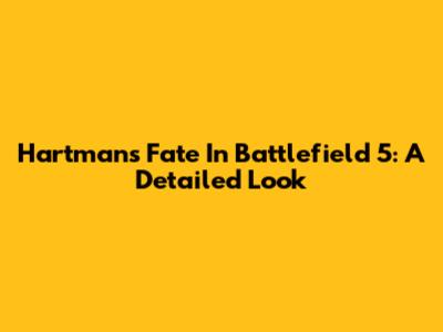 Hartman's Fate In Battlefield 5: A Detailed Look