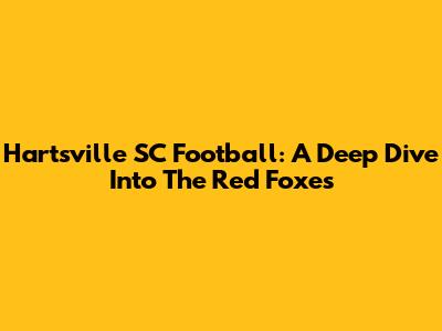 Hartsville SC Football: A Deep Dive Into The Red Foxes