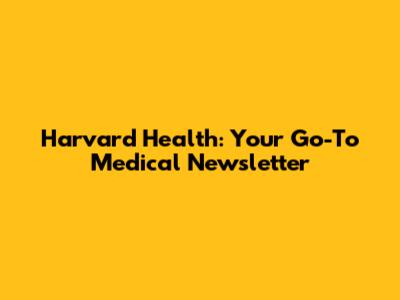 Harvard Health: Your Go-To Medical Newsletter