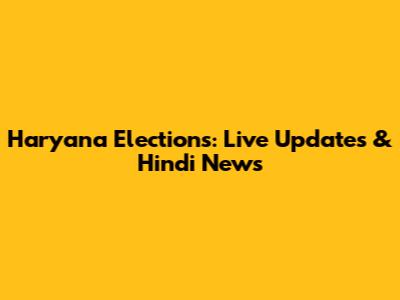 Haryana Elections: Live Updates & Hindi News