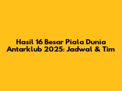 Hasil 16 Besar Piala Dunia Antarklub 2025: Jadwal & Tim