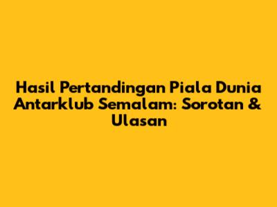 Hasil Pertandingan Piala Dunia Antarklub Semalam: Sorotan & Ulasan