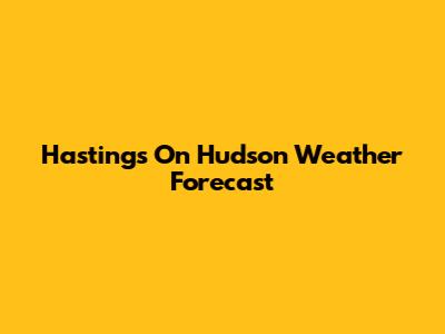 Hastings On Hudson Weather Forecast