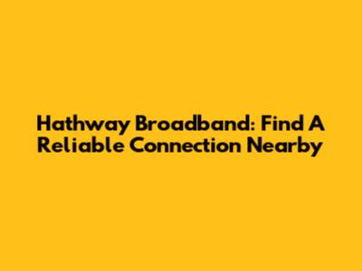 Hathway Broadband: Find A Reliable Connection Nearby