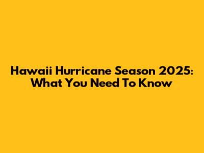 Hawaii Hurricane Season 2025: What You Need To Know