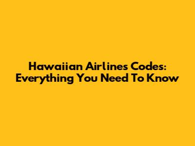 Hawaiian Airlines Codes: Everything You Need To Know