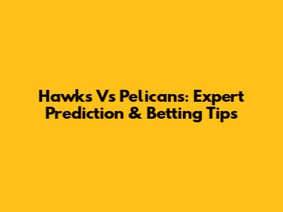 Hawks Vs Pelicans: Expert Prediction & Betting Tips