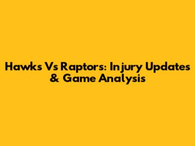 Hawks Vs Raptors: Injury Updates & Game Analysis