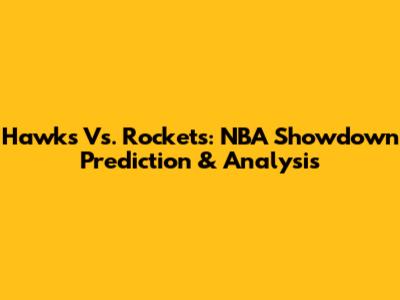Hawks Vs. Rockets: NBA Showdown Prediction & Analysis