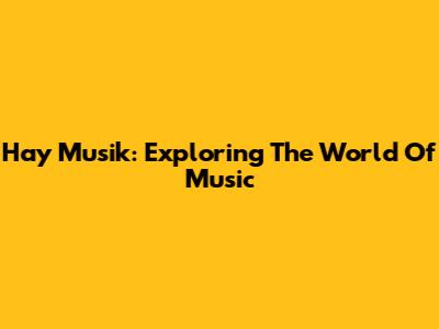 Hay Musik: Exploring The World Of Music