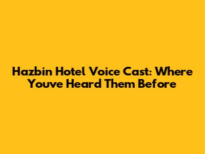 Hazbin Hotel Voice Cast: Where You've Heard Them Before
