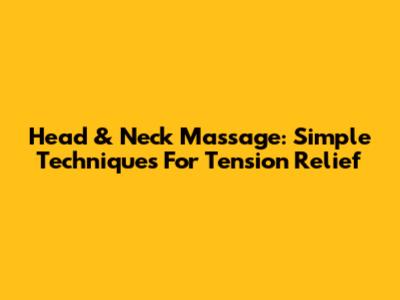 Head & Neck Massage: Simple Techniques For Tension Relief