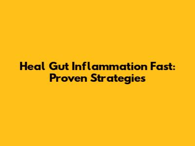 Heal Gut Inflammation Fast: Proven Strategies