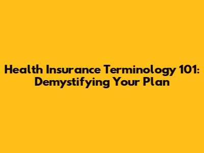 Health Insurance Terminology 101: Demystifying Your Plan