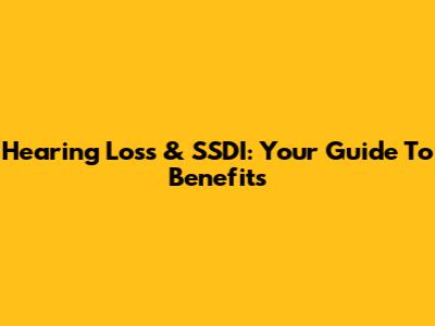 Hearing Loss & SSDI: Your Guide To Benefits