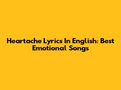 Heartache Lyrics In English: Best Emotional Songs