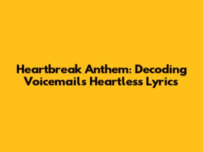 Heartbreak Anthem: Decoding Voicemail's Heartless Lyrics