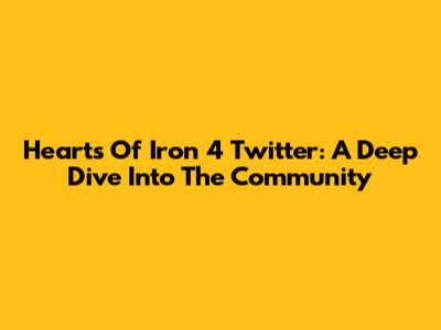 Hearts Of Iron 4 Twitter: A Deep Dive Into The Community