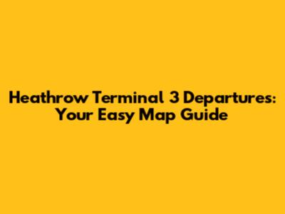 Heathrow Terminal 3 Departures: Your Easy Map Guide