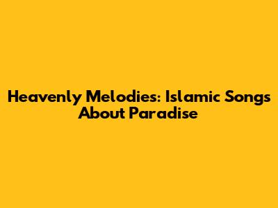 Heavenly Melodies: Islamic Songs About Paradise