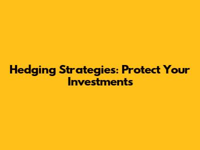 Hedging Strategies: Protect Your Investments