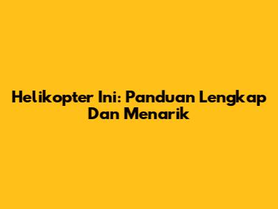 Helikopter Ini: Panduan Lengkap Dan Menarik