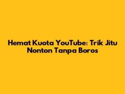 Hemat Kuota YouTube: Trik Jitu Nonton Tanpa Boros