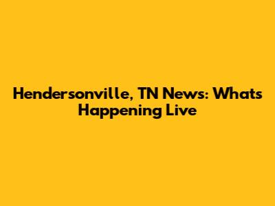 Hendersonville, TN News: What's Happening Live
