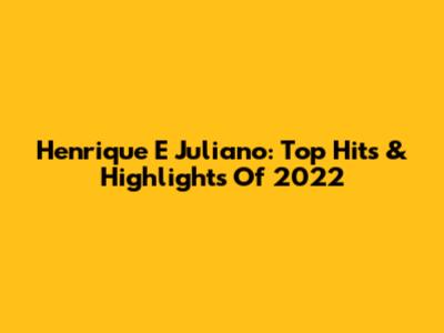 Henrique E Juliano: Top Hits & Highlights Of 2022