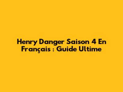Henry Danger Saison 4 En Français : Guide Ultime