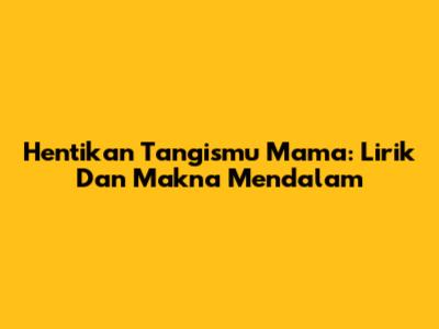 Hentikan Tangismu Mama: Lirik Dan Makna Mendalam