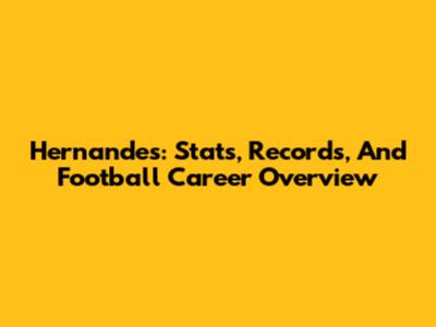 Hernandes: Stats, Records, And Football Career Overview