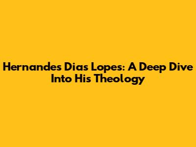 Hernandes Dias Lopes: A Deep Dive Into His Theology