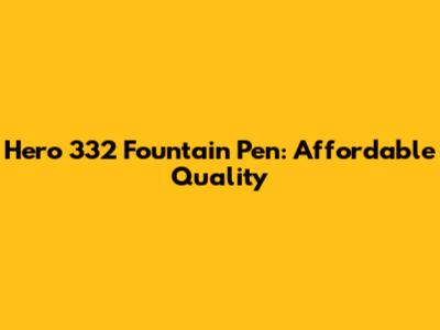 Hero 332 Fountain Pen: Affordable Quality