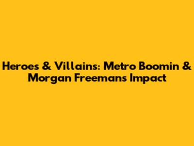Heroes & Villains: Metro Boomin & Morgan Freeman's Impact