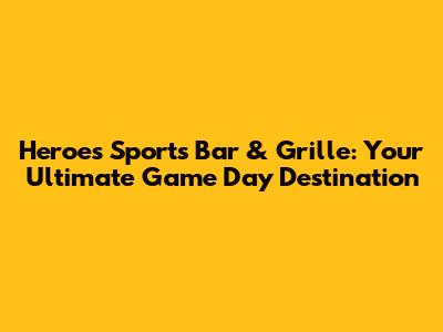 Heroes Sports Bar & Grille: Your Ultimate Game Day Destination